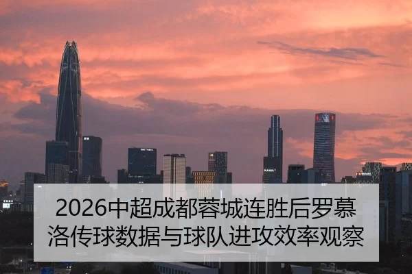 2026中超成都蓉城连胜后罗慕洛传球数据与球队进攻效率观察